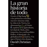 La Gran Historia De Todo: Desde El Big Bang A Las Primeras Estrellas, Nuestro Sistema Solar, La Vida En La Tierra, Los Dinosaurios, El Homo Sapiens, La Agricultura, La Edad De Hielo, Los Imperios, Los