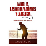La Biblia Las Discapacidades Y La Iglesia : Una Nueva Vision Para La Iglesia, De Amos Yong. Editorial Publicaciones Kerigma, Tapa Blanda En Español