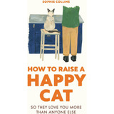 Libro: How To Raise A Cat: So They Love You (more Than Else)