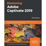 Mastering Adobe Captivate 2019: Build Cutting Edge Professio