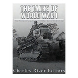 The Tanks Of World War I : The History And Legacy Of Tank Warfare During The Great War, De Charles River Editors. Editorial Createspace Independent Publishing Platform, Tapa Blanda En Inglés