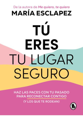 Tú Eres Tu Lugar Seguro: Haz Las Paces Con Tu Pasado Para Reconectar Contigo (y Los Que Te Rodean), De María Esclapez. Editorial Bruguera, Tapa Blanda En Español, 2023