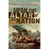 Upon The Altar Of The Nation: A Moral History Of The Civil War, De Stout, Harry S.. Editorial Penguin Books, Tapa Blanda En Inglés