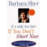 It's Only Too Late If You Don't Start Now - Barbara Sher