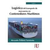 Logística Del Transporte De Mercancías En Contenedores Marítimos, De Alexander Eslava Sarmiento. Editorial Ediciones De La U, Tapa Blanda, Edición 2019 En Español