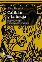 Calibán Y La Bruja. Mujeres, Cuerpo Y Acumulacion Originaria
