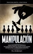 Manipulacion : Psicologia Oscura - Como Analizar A Las Personas E Influenciarlas Para Que Hagan L..., De R J Anderson. Editorial Sd Publishing Llc, Tapa Blanda En Español