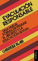 Eyaculación Responsble: Una Nueva Forma De Pensar El Aborto Y La Educación Sexual, De Gabrielle Blair. Editorial Indicios, Tapa Blanda En Español, 2023