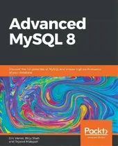 Advanced Mysql 8 : Discover The Full Potential Of Mysql And Ensure High Performance Of Your Database, De Eric Vanier. Editorial Packt Publishing Limited, Tapa Blanda En Inglés