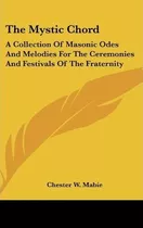 The Mystic Chord : A Collection Of Masonic Odes And Melod...