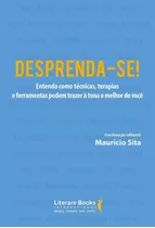 Desprenda-se!: Entenda Como Técnicas, Terapias E Ferramentas Podem Trazer À Tona O Melhor De Você, De Sita, Maurício. Editora Literare Books International Ltda, Capa Mole Em Português, 2019