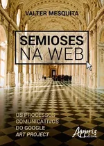 Semioses Na Web: Os Processos Comunicativos Do Google Art Project, De Lopes, Valter Frank De Mesquita. Appris Editora E Livraria Eireli - Me, Capa Mole Em Português, 2016