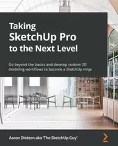 Taking Sketchup Pro To The Next Level: Go Beyond The Basics 