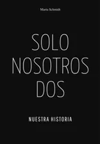 Solo Nosotros Dos: Nuestra Historia, De Maria Schmidt. Serie Solo Nosotros Dos Nuestra Historia, Vol. Uno. Editorial Independently Published, Tapa Blanda, Edición Primera En Español, 2023