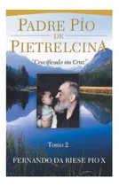 Padre Pío De Pietrelcina : Crucificado Sin Cruz 2 Tomos 