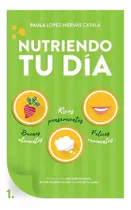 Nutriendo Tu Dia : Buenos Alimentos, Ricos Pensamientos Y Felices Momentos, De Paula Lopez Hervas Catala. Editorial Paula Lopez-hervas Catala, Tapa Blanda En Español