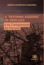 A Reforma Agrária De Mercado E Os Camponeses Do Paraná, De Sergio Aparecido Nabarro. Editorial Dialética, Tapa Blanda En Portugués, 2022