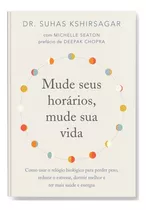 Mude Seus Horários, Mude Sua Vida: Como Usar O Relógio Biológico Para Perder Peso, Reduzir O Estresse, Dormir Melhor E Ter Mais Saúde E Energia, De Kshirsagar, Suhas. Editora Gmt Editores Ltda., Capa 