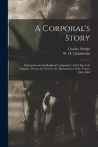 Libro A Corporal's Story: Experiences In The Ranks Of Com...