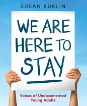 We Are Here To Stay: Voices Of Undocumented Young Adults ...