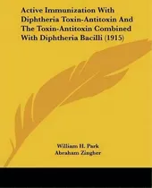 Active Immunization With Diphtheria Toxin-antitoxin And The Toxin-antitoxin Combined With Diphthe..., De William H Park. Editorial Kessinger Publishing, Tapa Blanda En Inglés