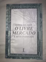 O Livre Mercado E Seus Inimigos - Ludwig Von Mises 