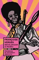 Decolonizar O Museu: Programa De Desordem Absoluta, De Françoise Vergès. Editora Ubu Editora, Capa Mole Em Português, 2023