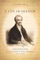 Libro A Life In Shadow: Aimã© Bonpland In Southern South ...