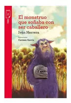 El Monstruo Que Soñaba Con Ser Caballero (editorial Norma)