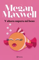 Libro Y Ahora Supera Mi Beso - Megan Maxwell - Planeta