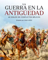 La Guerra En La Antigüedad 40 Siglos De Conflictos Bélicos