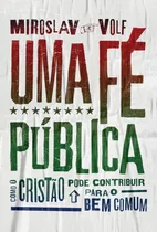 Uma Fé Pública: Como O Cristão Pode Contribuir Para O Bem Comum, De Volf, Miroslav. Associação Religiosa Editora Mundo Cristão, Capa Mole Em Português, 2017