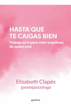 Hasta Que Te Caigas Bien: Trabaja En Ti Para Estar Orgullosa De Quien Eres, De Elizabeth Clapes @esmipsicologa. 0.0, Vol. 1.0. Editorial Montena, Tapa Blanda, Edición 1.0 En Español, 2023