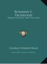 Libro Benjamin F. Trueblood : Prophet Of Peace, 1847-1916...