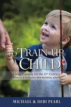 To Train Up A Child : Child Training For The 21st Century-re