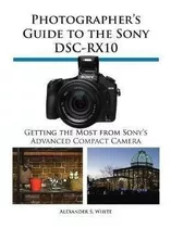 Photographer's Guide To The Sony Dsc-rx10 - Alexander S Whit