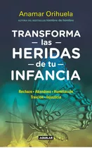 Transforma Las Heridas De Tu Infancia: Rechazo Abandono Humillación Traición Injusticia, De Anamar Orihuela., Vol. 1.0. Editorial Aguilar, Tapa Blanda, Edición 1.0 En Español, 2023