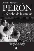 Peron El Fetiche De Las Masas - Nicolas Marquez, De Marquez Nicolas. Editorial Grupo Unión, Tapa Blanda En Español, 2015