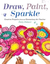 Draw, Paint, Sparkle Creative Projects From An Elementary A, De Palmer, Patty. Editorial Roost Books, Tapa Blanda En Inglés, 2018