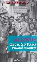 Allende. Como La Casa Blanca Provoco Su Muerte - P. Verdugo