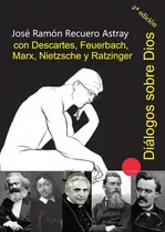 Diálogos Sobre Dios Con Descartes, Feuerbach, Marx, Nietzsche Y Ratzinger, De José Ramón Recuero Astray. Editorial Ediciones 19, Tapa Blanda En Español