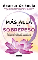 Más Allá Del Sobrepeso: Saciando El Hambre De Ti: Somos Lo Que Comemos Y Comemos Lo Que Callamos, De Orihuela, Anamar., Vol. 0.0. Editorial Aguilar, Tapa Blanda, Edición 3.0 En Español, 2021