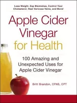 Apple Cider Vinegar For Health : 100 Amazing And Unexpected