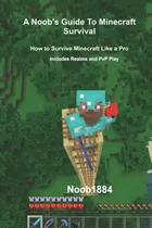 A Noob's Guide To Minecraft Survival: Survive Minecraft Like