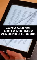 Como Ganhar Muito Dinheiro Vendendo E-books