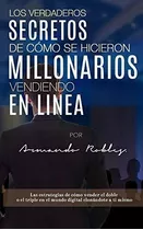 Los Verdaderos Secretos De C Mo Se Hicieron Millonarios Vendiendo En Linea, De Armando Robles., Vol. N/a. Editorial Bowker Identifier Services, Tapa Blanda En Español, 2019