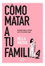 Cómo Matar A Tu Familia, De Mackie, Bella. Editorial Suma De Letras, Tapa Blanda, Edición 1 En Español, 2023