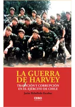 La Guerra De Harvey. Traicion Y Corrupcion En El Ejercito De Chile, De Rebolledo, Javier. Editorial Ceibo Ediciones, Tapa Blanda En Español