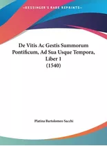 Libro De Vitis Ac Gestis Summorum Pontificum, Ad Sua Usqu...