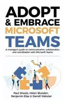 Adopt  And  Embrace Microsoft Teams : A Manager's Guide To C